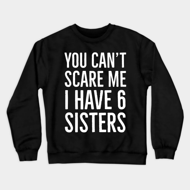 You Can't Scare Me I Have 6 Sisters Crewneck Sweatshirt by Suzhi Q